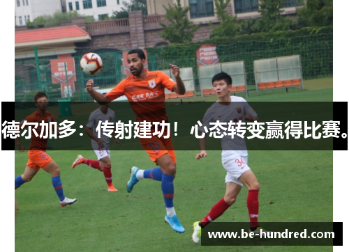 德尔加多：传射建功！心态转变赢得比赛。