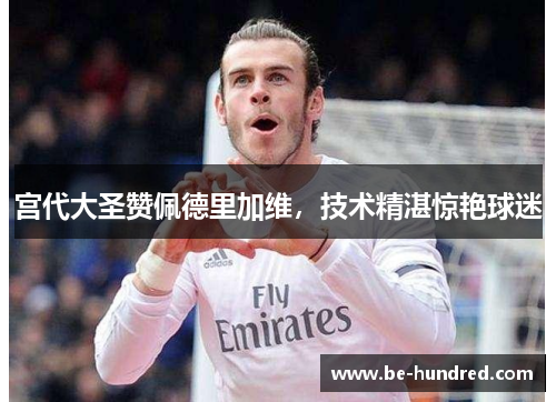 宫代大圣赞佩德里加维，技术精湛惊艳球迷